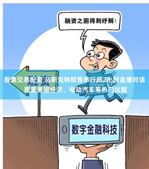 股票交易配资 马斯克特朗普举行超2小时直播对话 覆盖美国经济、电动汽车等热门议题