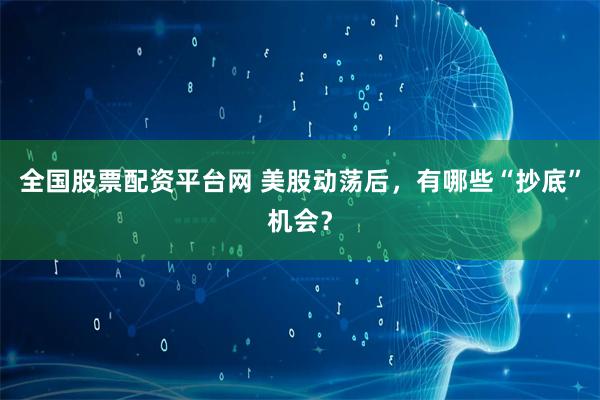 全国股票配资平台网 美股动荡后，有哪些“抄底”机会？