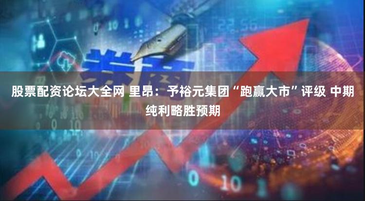 股票配资论坛大全网 里昂：予裕元集团“跑赢大市”评级 中期纯利略胜预期