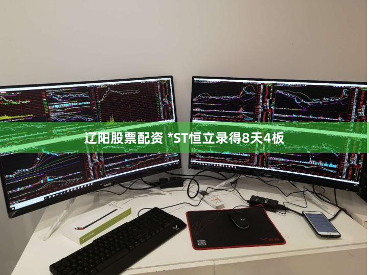 辽阳股票配资 *ST恒立录得8天4板