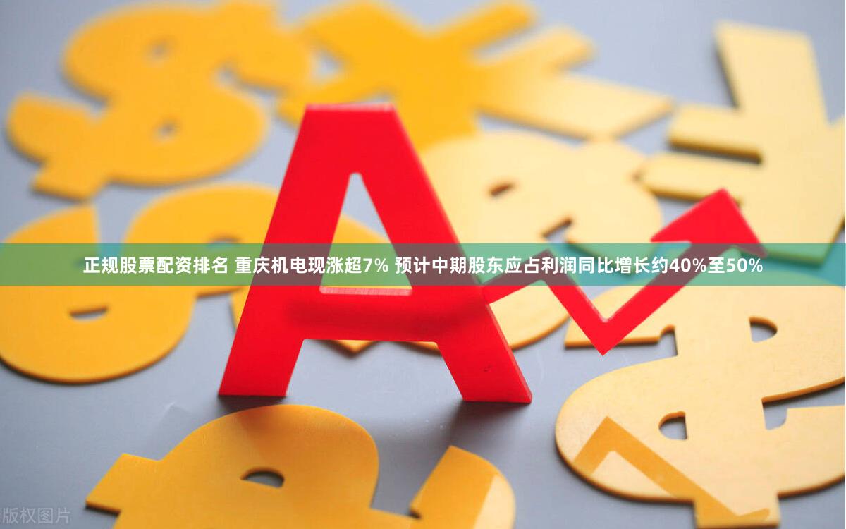 正规股票配资排名 重庆机电现涨超7% 预计中期股东应占利润同比增长约40%至50%