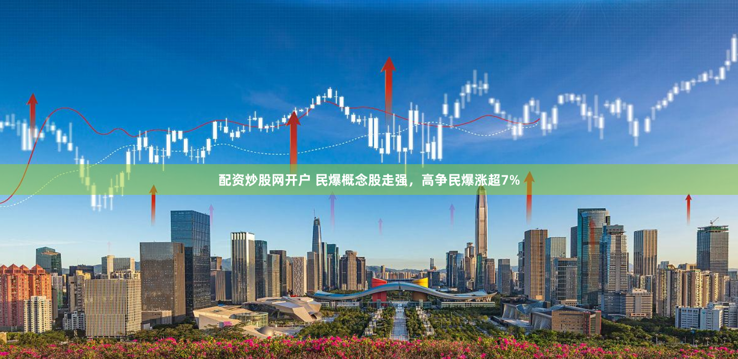 配资炒股网开户 民爆概念股走强，高争民爆涨超7%