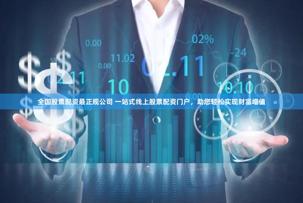 全国股票配资最正规公司 一站式线上股票配资门户，助您轻松实现财富增值