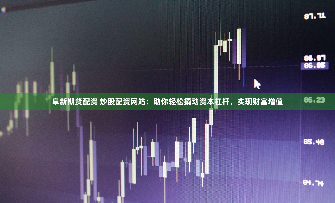 阜新期货配资 炒股配资网站：助你轻松撬动资本杠杆，实现财富增值