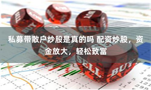 私募带散户炒股是真的吗 配资炒股，资金放大，轻松致富