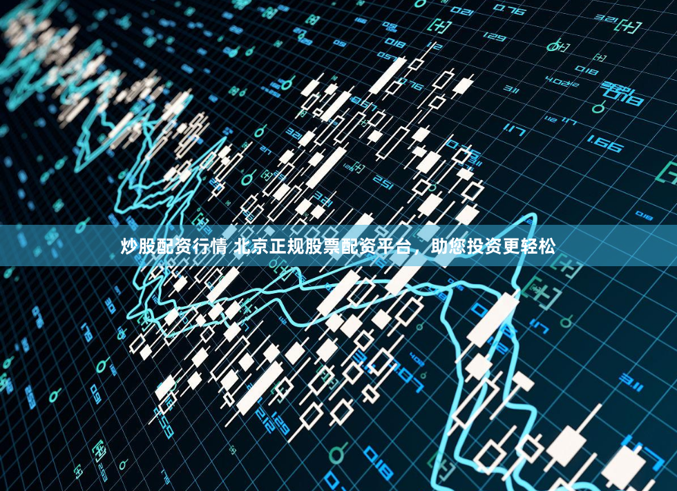 炒股配资行情 北京正规股票配资平台，助您投资更轻松