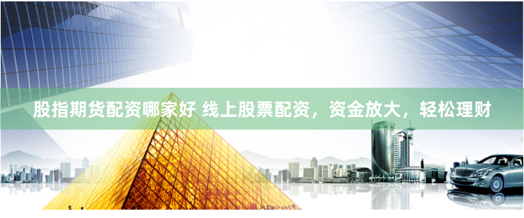 股指期货配资哪家好 线上股票配资，资金放大，轻松理财