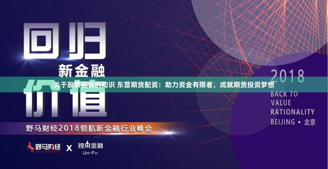 关于股票配资的知识 东营期货配资：助力资金有限者，成就期货投资梦想