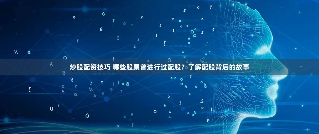 炒股配资技巧 哪些股票曾进行过配股？了解配股背后的故事