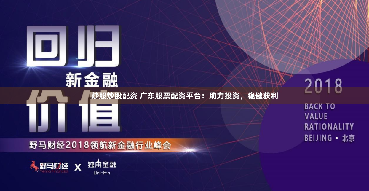 炒股炒股配资 广东股票配资平台：助力投资，稳健获利