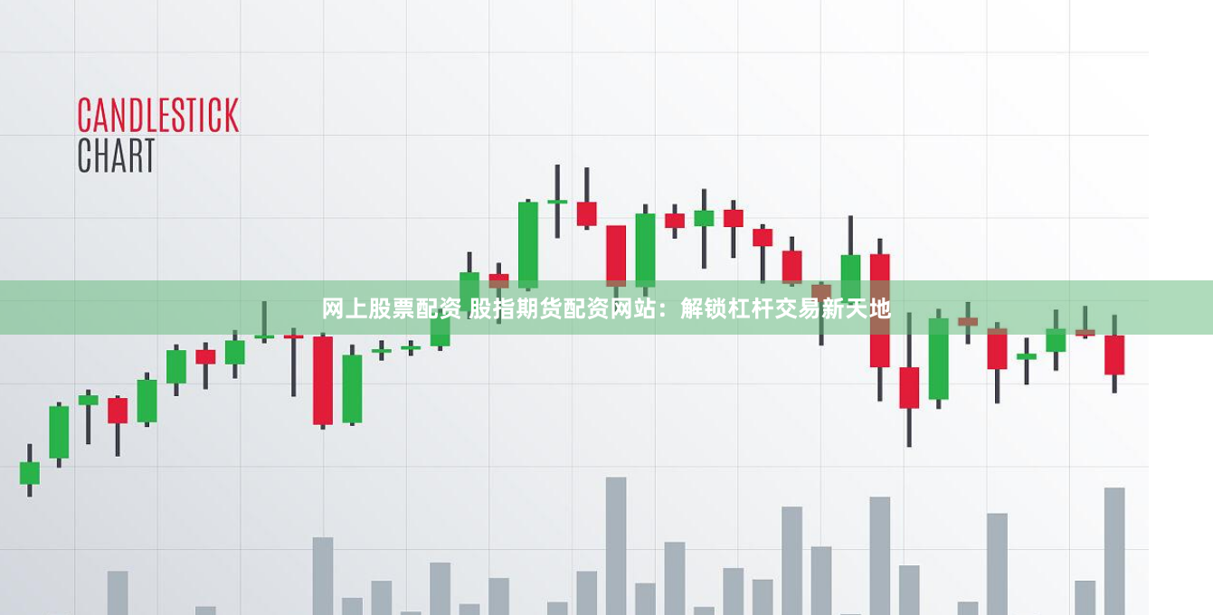 网上股票配资 股指期货配资网站：解锁杠杆交易新天地