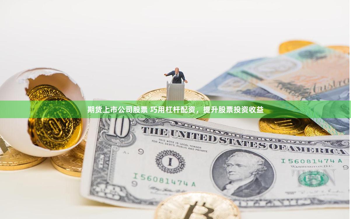 期货上市公司股票 巧用杠杆配资，提升股票投资收益