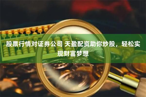 股票行情对证券公司 天盈配资助你炒股，轻松实现财富梦想