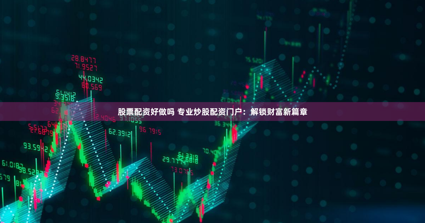 股票配资好做吗 专业炒股配资门户：解锁财富新篇章