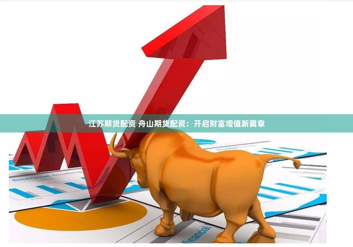 江苏期货配资 舟山期货配资：开启财富增值新篇章