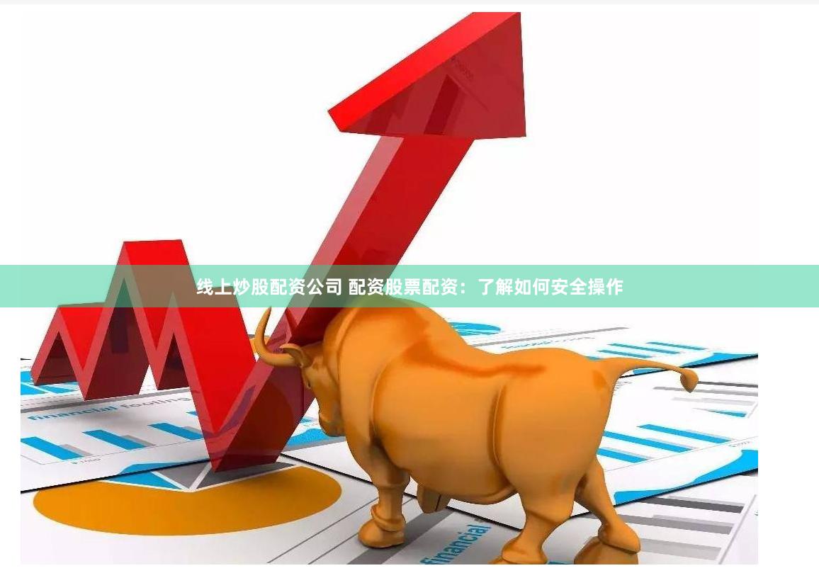 线上炒股配资公司 配资股票配资：了解如何安全操作