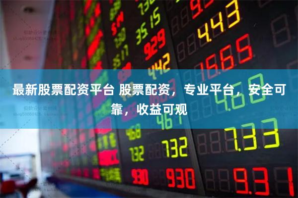 最新股票配资平台 股票配资，专业平台，安全可靠，收益可观