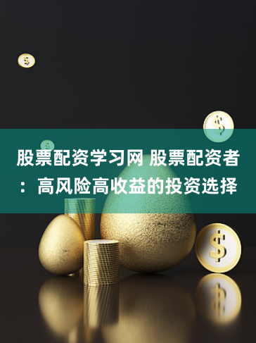 股票配资学习网 股票配资者：高风险高收益的投资选择