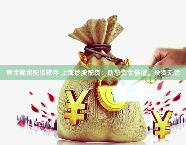黄金期货配资软件 上海炒股配资：助您资金倍增，投资无忧