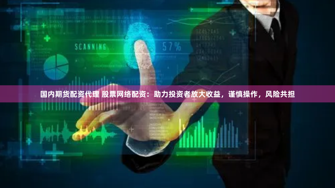 国内期货配资代理 股票网络配资：助力投资者放大收益，谨慎操作，风险共担