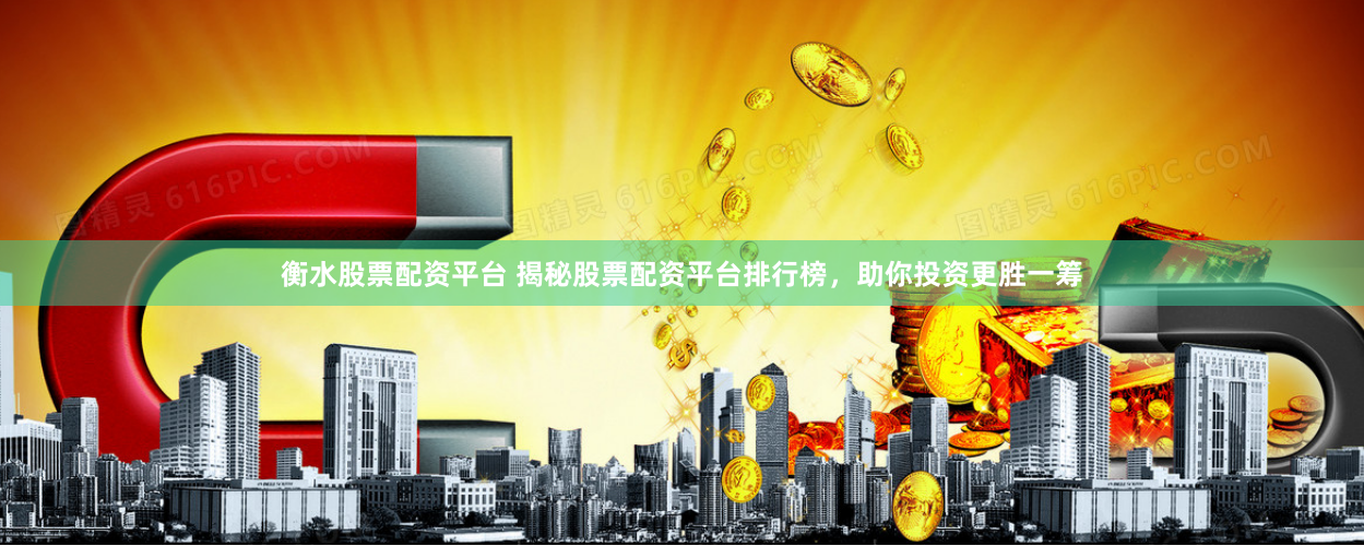 衡水股票配资平台 揭秘股票配资平台排行榜，助你投资更胜一筹