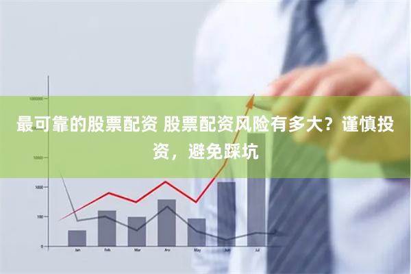 最可靠的股票配资 股票配资风险有多大？谨慎投资，避免踩坑