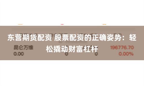 东营期货配资 股票配资的正确姿势：轻松撬动财富杠杆