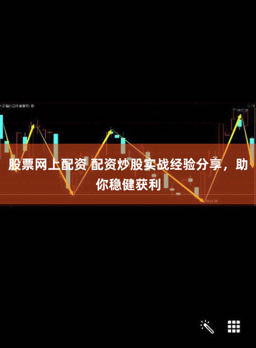 股票网上配资 配资炒股实战经验分享,助你稳健获利