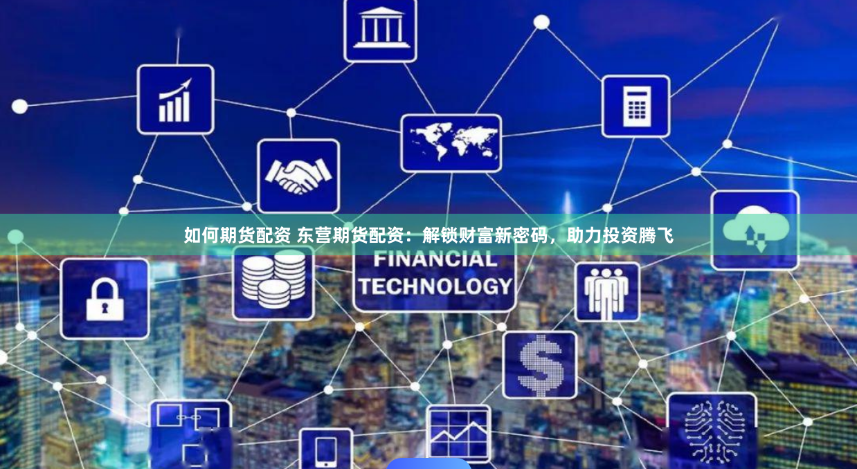 如何期货配资 东营期货配资：解锁财富新密码，助力投资腾飞