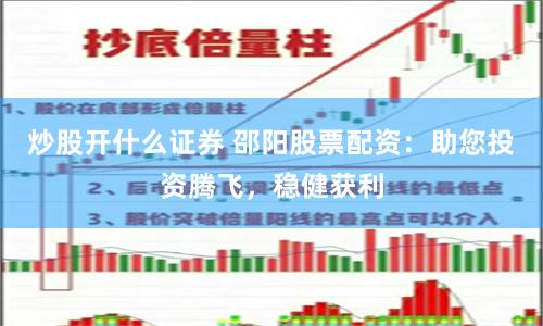 炒股开什么证券 邵阳股票配资：助您投资腾飞，稳健获利