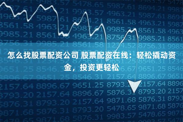 怎么找股票配资公司 股票配资在线:轻松撬动资金,投资更轻松