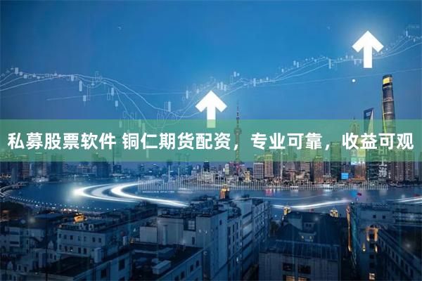 私募股票软件 铜仁期货配资,专业可靠,收益可观