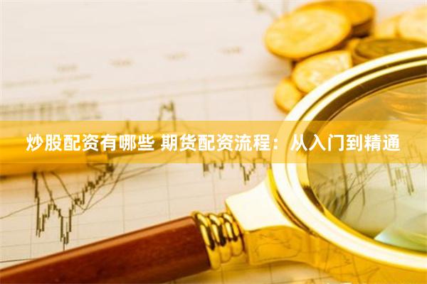炒股配资有哪些 期货配资流程：从入门到精通