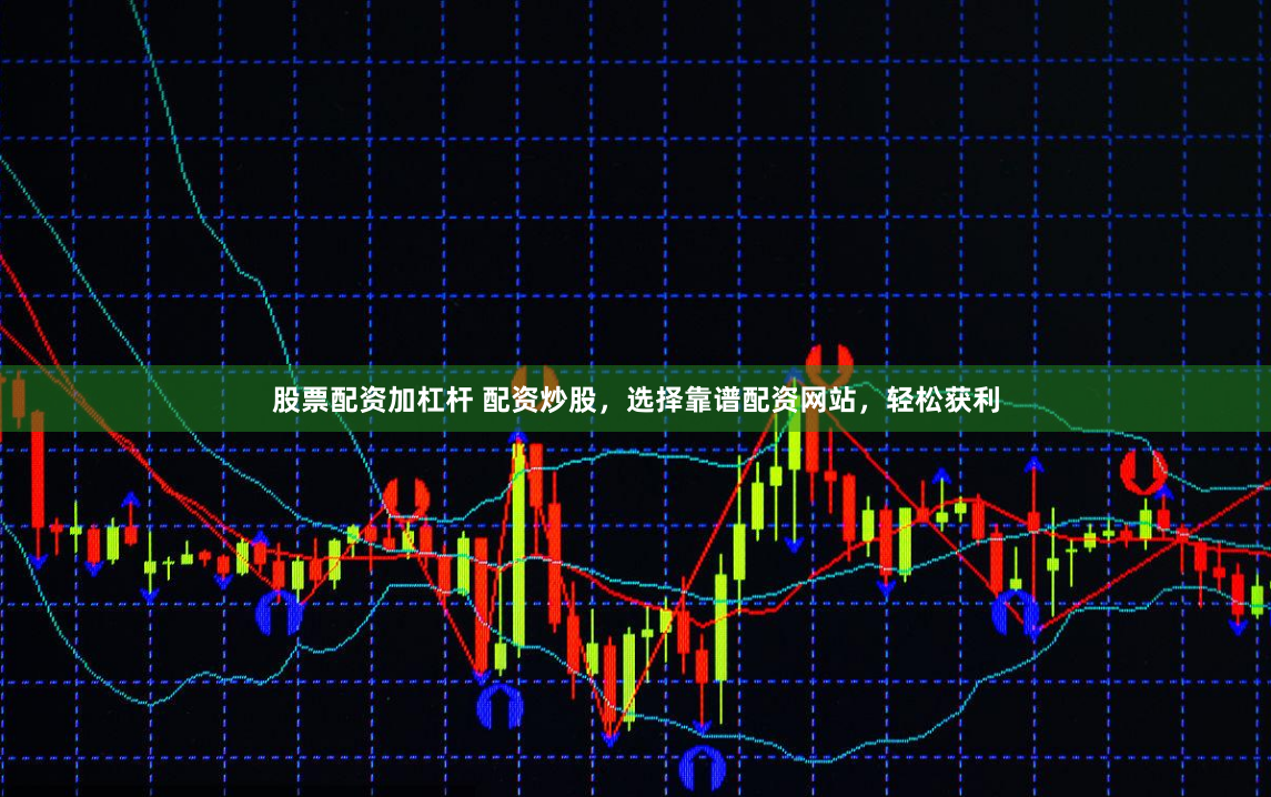 股票配资加杠杆 配资炒股，选择靠谱配资网站，轻松获利