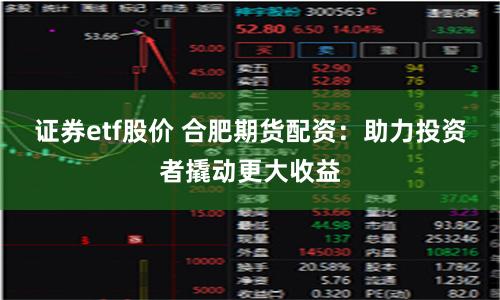 证券etf股价 合肥期货配资：助力投资者撬动更大收益
