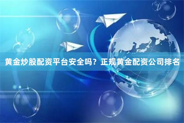 黄金炒股配资平台安全吗？正规黄金配资公司排名
