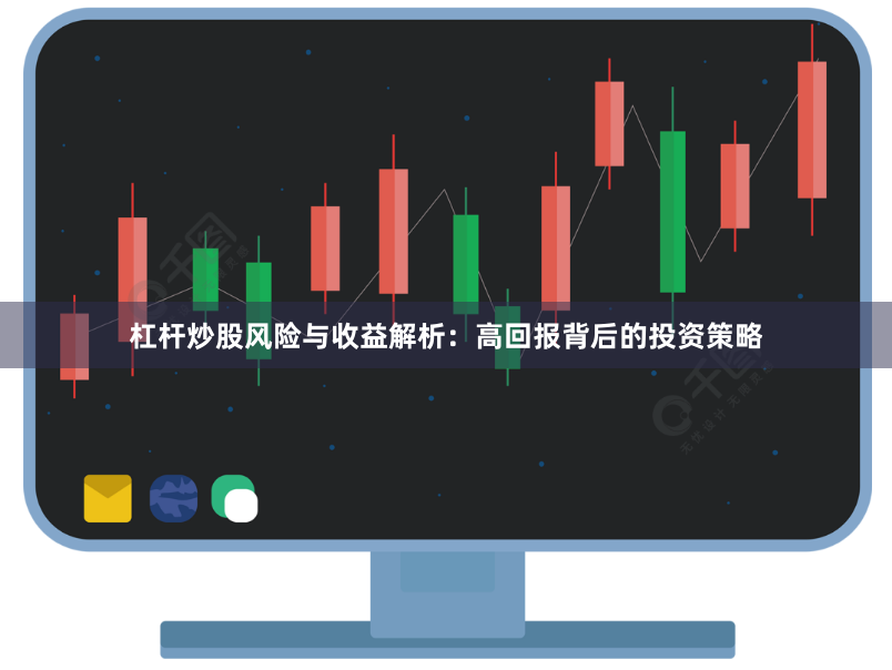 杠杆炒股风险与收益解析：高回报背后的投资策略