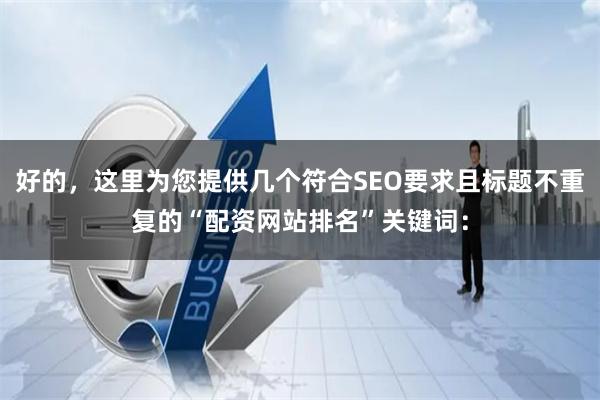 好的，这里为您提供几个符合SEO要求且标题不重复的“配资网站排名”关键词：