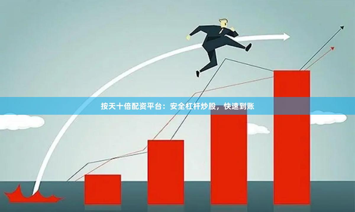 按天十倍配资平台：安全杠杆炒股，快速到账