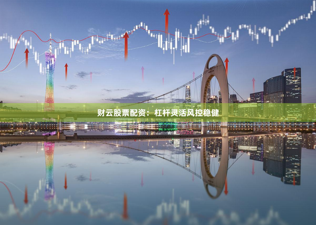 财云股票配资：杠杆灵活风控稳健
