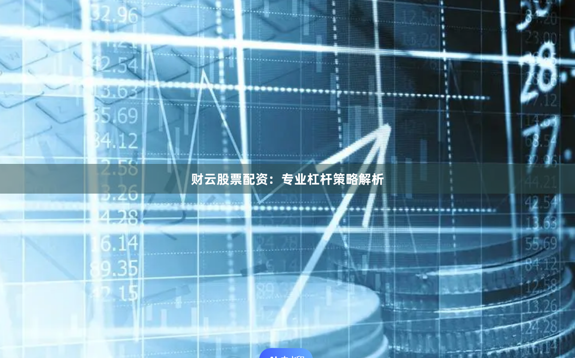 财云股票配资:专业杠杆策略解析