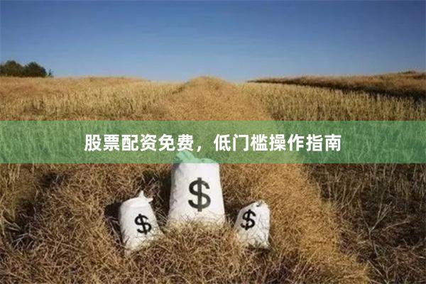 股票配资免费，低门槛操作指南