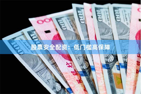 股票安全配资：低门槛高保障