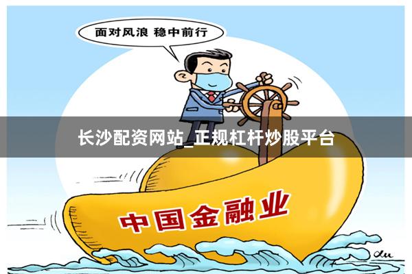 长沙配资网站_正规杠杆炒股平台
