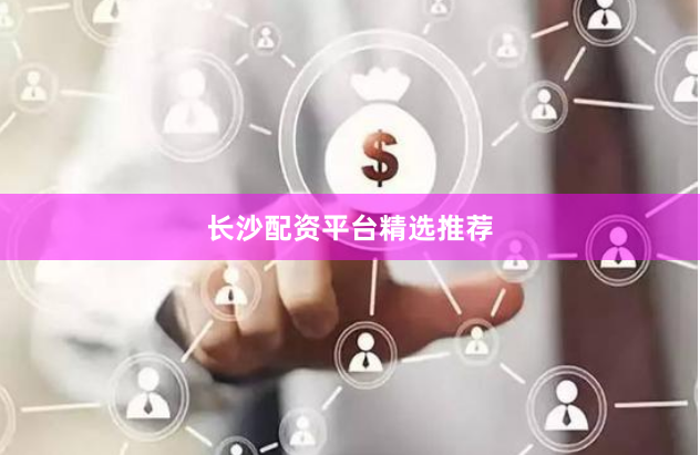 长沙配资平台精选推荐