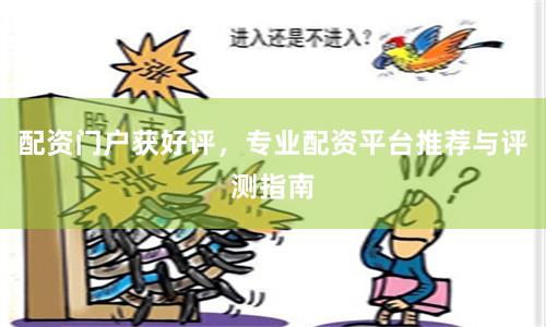 配资门户获好评，专业配资平台推荐与评测指南