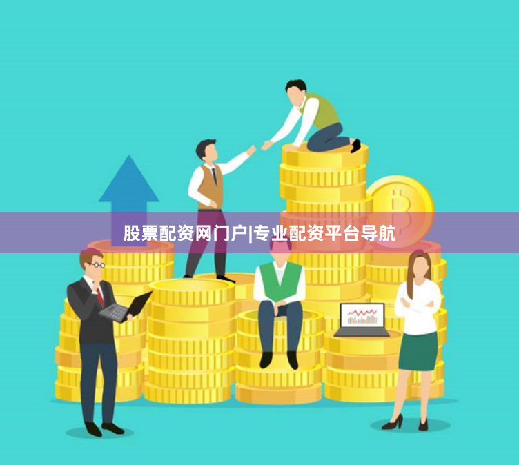 股票配资网门户|专业配资平台导航