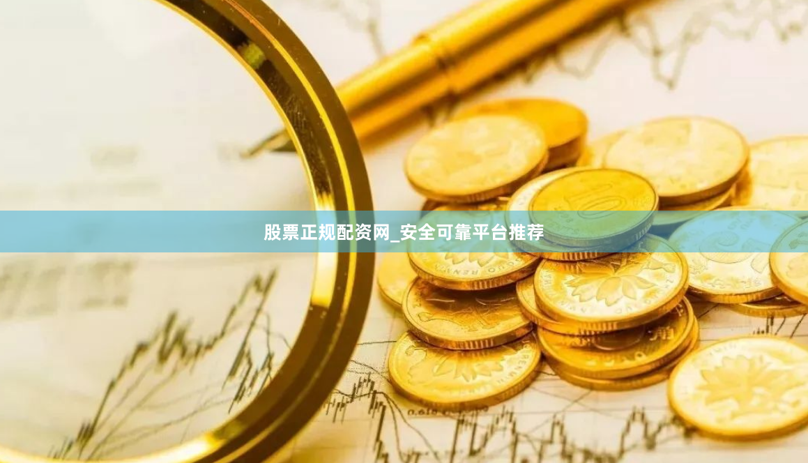 股票正规配资网_安全可靠平台推荐